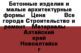 Бетонные изделия и малые архитектурные формы › Цена ­ 999 - Все города Строительство и ремонт » Материалы   . Алтайский край,Новоалтайск г.